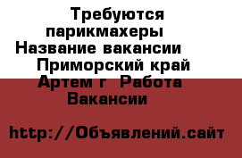 Требуются парикмахеры   › Название вакансии ­   - Приморский край, Артем г. Работа » Вакансии   